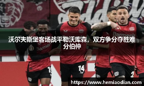沃尔夫斯堡客场战平勒沃库森，双方争分夺胜难分伯仲