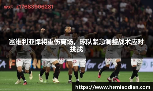 塞维利亚悍将重伤离场，球队紧急调整战术应对挑战