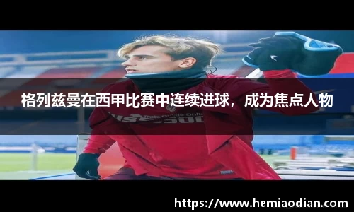 格列兹曼在西甲比赛中连续进球，成为焦点人物