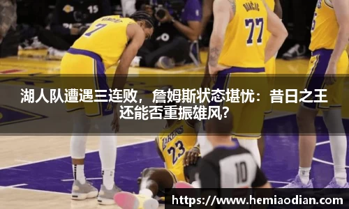 湖人队遭遇三连败，詹姆斯状态堪忧：昔日之王还能否重振雄风？