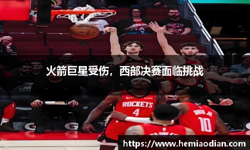 火箭巨星受伤，西部决赛面临挑战