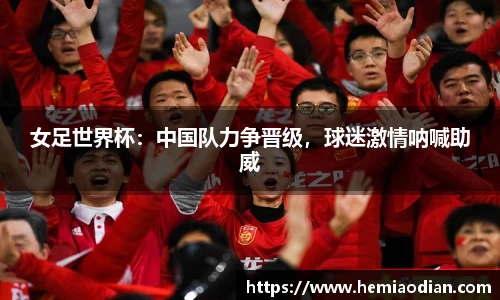 女足世界杯：中国队力争晋级，球迷激情呐喊助威