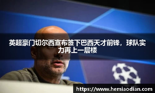 英超豪门切尔西宣布签下巴西天才前锋，球队实力再上一层楼