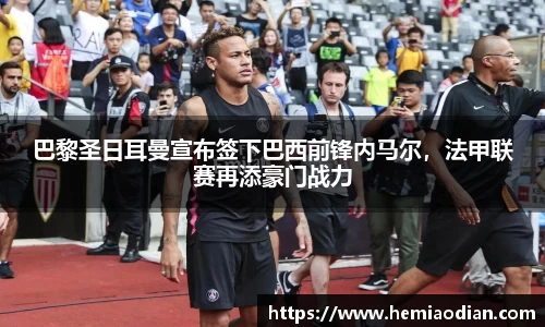 巴黎圣日耳曼宣布签下巴西前锋内马尔，法甲联赛再添豪门战力