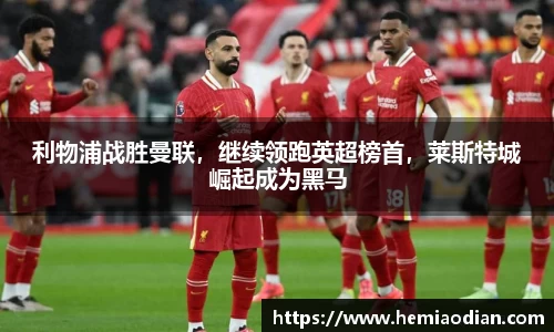 利物浦战胜曼联，继续领跑英超榜首，莱斯特城崛起成为黑马