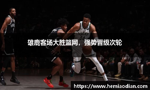 雄鹿客场大胜篮网，强势晋级次轮
