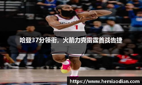 哈登37分领衔，火箭力克雷霆首战告捷