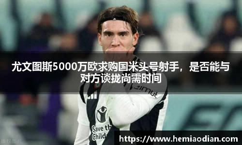 尤文图斯5000万欧求购国米头号射手，是否能与对方谈拢尚需时间
