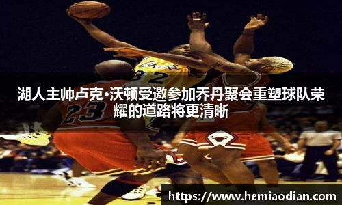 湖人主帅卢克·沃顿受邀参加乔丹聚会重塑球队荣耀的道路将更清晰