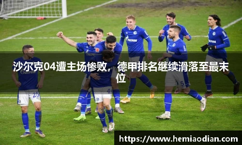 沙尔克04遭主场惨败，德甲排名继续滑落至最末位