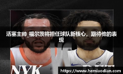 活塞主帅_福尔茨将担任球队新核心，期待他的表现