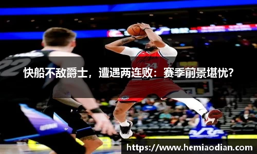 快船不敌爵士，遭遇两连败：赛季前景堪忧？