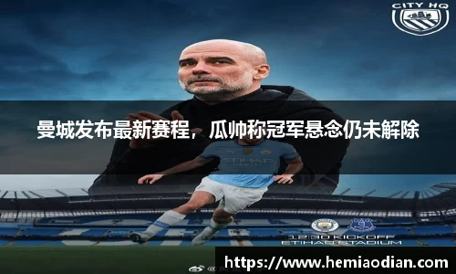 曼城发布最新赛程，瓜帅称冠军悬念仍未解除