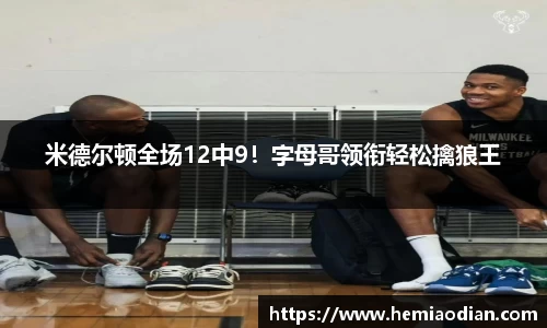 米德尔顿全场12中9！字母哥领衔轻松擒狼王