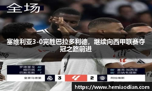 塞维利亚3-0完胜巴拉多利德，继续向西甲联赛夺冠之路前进