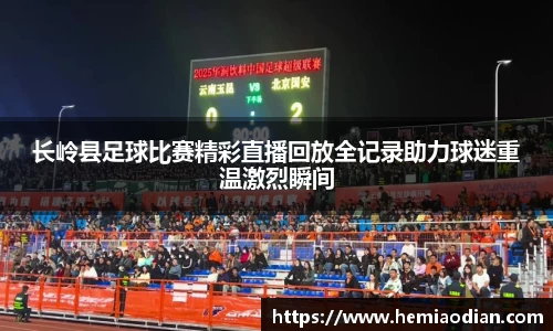 长岭县足球比赛精彩直播回放全记录助力球迷重温激烈瞬间