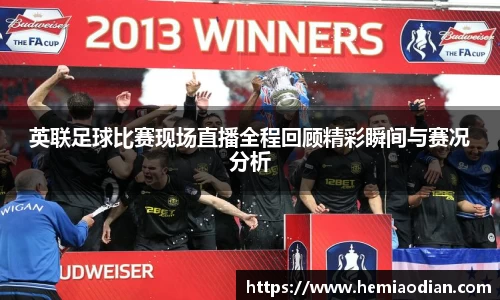 英联足球比赛现场直播全程回顾精彩瞬间与赛况分析