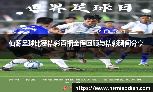 仙源足球比赛精彩直播全程回顾与精彩瞬间分享