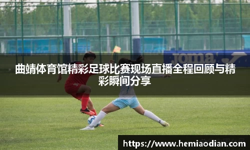 曲靖体育馆精彩足球比赛现场直播全程回顾与精彩瞬间分享