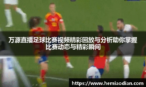 万源直播足球比赛视频精彩回放与分析助你掌握比赛动态与精彩瞬间
