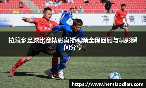 拉藏乡足球比赛精彩直播视频全程回顾与精彩瞬间分享