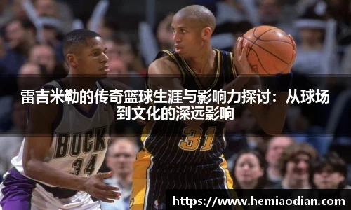 雷吉米勒的传奇篮球生涯与影响力探讨：从球场到文化的深远影响