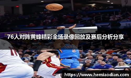 76人对阵黄蜂精彩全场录像回放及赛后分析分享