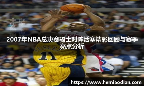 2007年NBA总决赛骑士对阵活塞精彩回顾与赛季亮点分析
